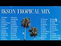 New Best Ikson Tropical Mix Non-Stop Playlist 2023