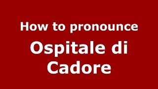 How to pronounce Ospitale Di Cadore