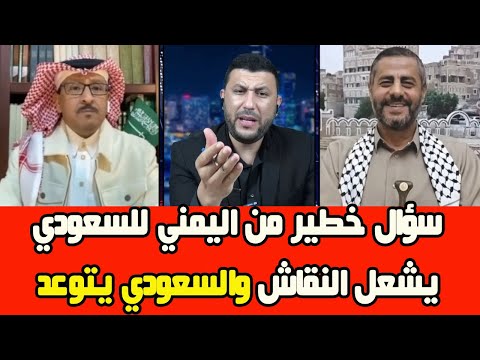 سؤال خطير من اليمني للسعودي يشعل النقاش...السعودي يتوعد واليمني يرد والمذيع ينهي النقاش