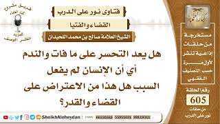 صورة 7461- هل يعد التحسر على ما فات والندم أي أن الإنسان لم يفعل السبب هل هذا الاعتراض على القضاء والقدر
