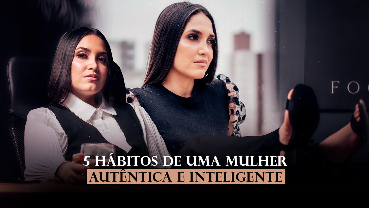 3 HÁBITOS DE UMA MULHER AUTÊNTICA E INTELIGENTE!