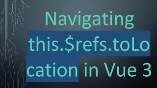 Download the video "Navigating this.$refs.toLocation in Vue 3"