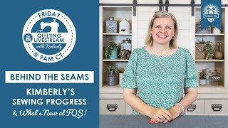 LIVE: Kimberly's Sewing Progress and What's New at FQS! - Behind the Seams