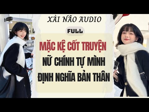 Full audio | MẶC KỆ CỐT TRUYỆN NỮ CHÍNH TỰ MÌNH ĐỊNH NGHĨA BẢN THÂN | Xài Não Audio #truyenaudio