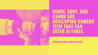 Nikon, Sony, and Canon are developing camera tech that can deter AI fakes.