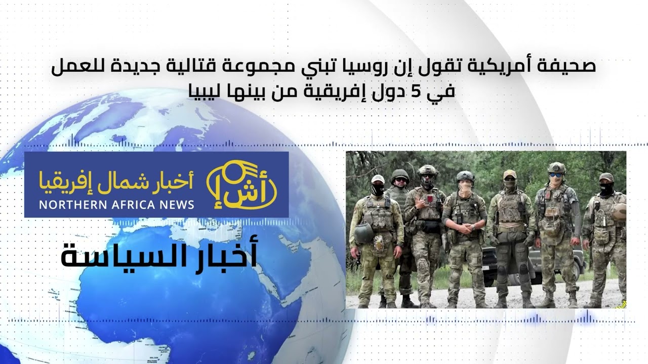 صحيفة أمريكية: روسيا تبني مجموعة قتالية للعمل في 5 دول إفريقية من بينها ليبيا
