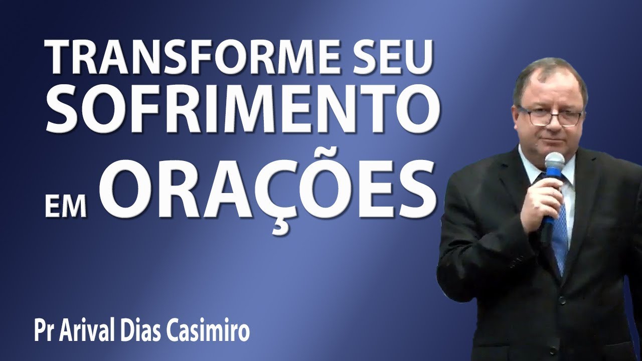 Transforme seu sofrimento em orações - Pr Arival Dias Casimiro