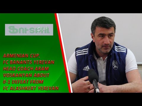 Armenian Cup, FC Banants Yerevan Head Coach about 0-1 defeat from FC Alashkert Yerevan