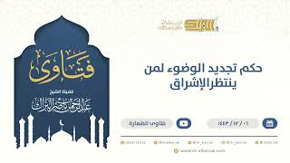 حكم تجديد الوضوء لمن ينتظرالإشراق- الشيخ عبدالرحمن البراك (9542) image