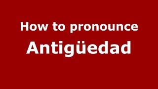 How to pronounce Antigüedad