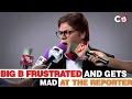 Big B Frustrated and gets MAD at the Reporter