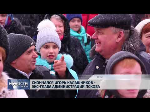 02.03.2018 # Скончался Игорь Калашников - экс-глава администрации Пскова