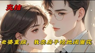 《老婆重病，我卖房子给她闺蜜花》怀孕老婆被诊断出重病，需要高昂的医药费。医生神情严肃让我立即缴费，不要错过治疗黄金期。老婆神情悲伤，“老公，我不治了，我不想你人财两空。”