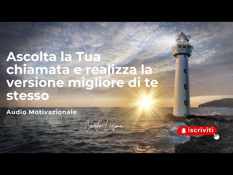 Ascolta la Tua chiamata e realizza la versione migliore di Te stesso - audio Motivazionale