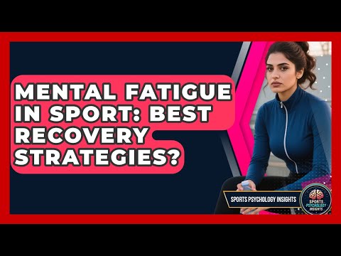 Mental Fatigue In Sport: Best Recovery Strategies? - Sport Psychology Insights