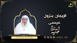 الإيمان بنزول عيسى لقاء العقيدة فضيلة الدكتور عبد الله شاكر