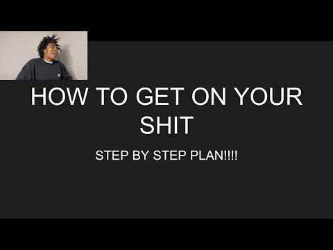 HOW To Get On Your Shit | STEP BY STEP PLAN