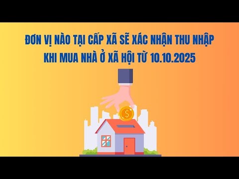 Đơn vị nào tại cấp xã sẽ xác nhận thu nhập khi mua nhà ở xã hội từ 10.10.2025