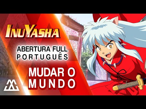 INUYASHA Abertura Completa em Português - Mudar o Mundo/Change the World (PT-BR)
