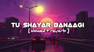 TU SHAYAR BANAAGI  SLOWED + REVERB