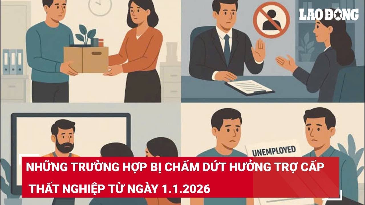 Những trường hợp bị chấm dứt hưởng trợ cấp thất nghiệp từ ngày 1.1.2026