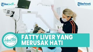 Mengenal Fatty Liver yang Bisa Merusak Hati hingga Picu Masalah Serius, Kenali Penyebab & Gejalanya