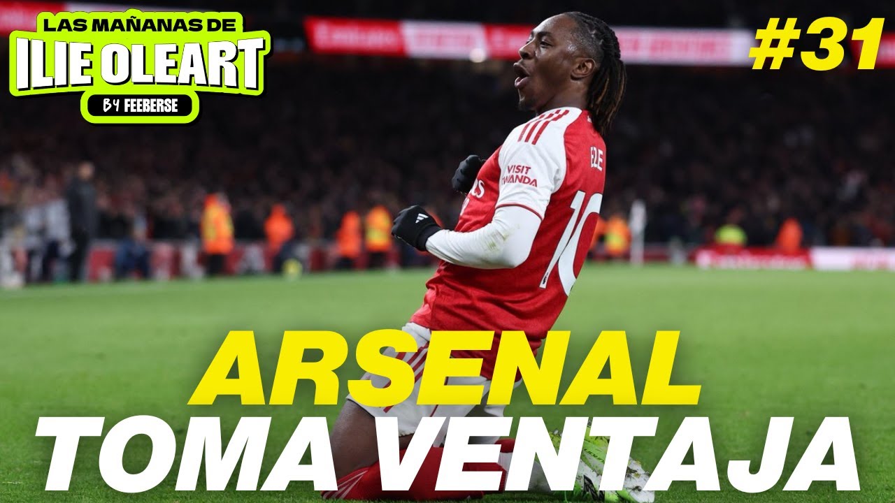 EL ARSENAL TOMA VENTAJA, SEMANA CLAVE EN CHAMPIONS, BARÇA VUELVE A CASA | LAS MAÑANAS DE ILIE #31