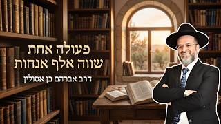 "פעולה אחת שווה אלף אנחות" מהרב אברהם בן אסולין
