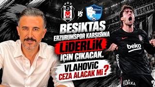 Beşiktaş Erzurumspor karşısına liderlik için çıkacak. Vlahovic ceza al