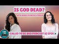 "Is God Dead?" with Maria Francesca French--Called to be Bad Podcast S2 EP26