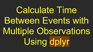 Download the video "Calculate Time Between Events with Multiple Observations Using dplyr"