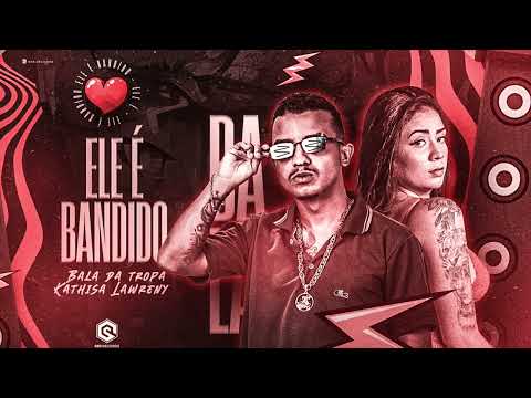 Bala da Tropa E Kathisa Lawreny - ELE É BANDIDO