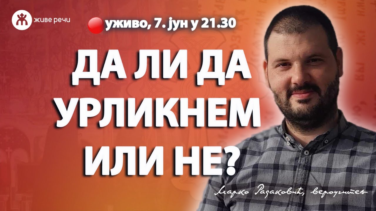 ДА ЛИ ДА УРЛИКНЕМ ИЛИ НЕ? (уживо г. Марко Радаковић и о. Иван, 7. јуни у 21.30)
