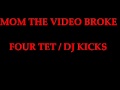 dj kicks four tet mom the video broke