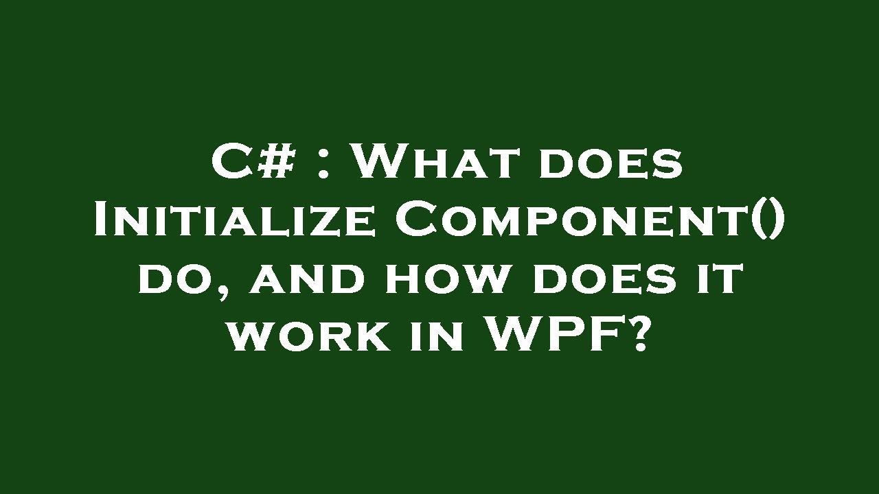 C# : What does InitializeComponent() do, and how does it work in WPF?