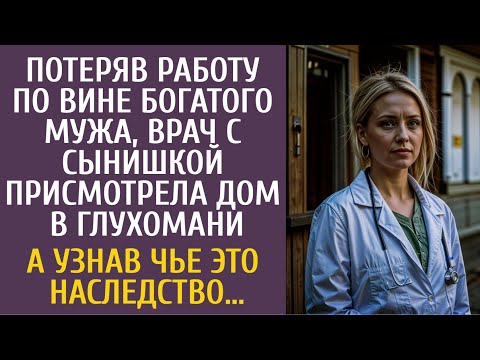 Потеряв работу по вине богатого мужа, врач присмотрела дом в глухомани… А узнав чье это наследство…