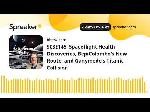 S03E145: Spaceflight Health Discoveries, BepiColombo's New Route, and Ganymede's Titanic Collision