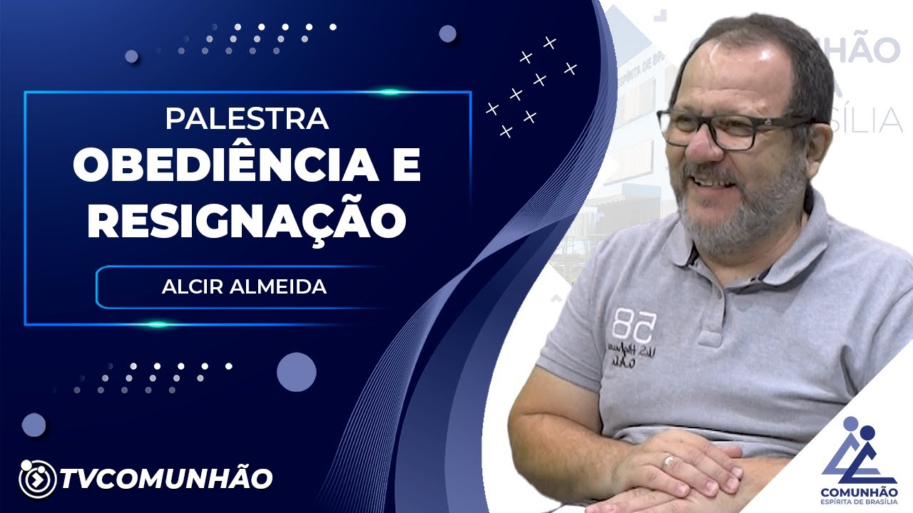 OBEDIÊNCIA E RESIGNAÇÃO - Alcir Almeida (PALESTRA ESPÍRITA)