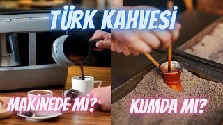 Türk Kahvesi Kumda mı Makinede mi Güzel Olur? Büyük Karşılaştırma!