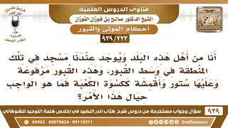 [223 -939] أنا من أهل هذه البلد ويوجد عندنا قبور مرفوعة وعليها ستور وأقمشة ككسوة الكعبة فما التوجيه؟ image