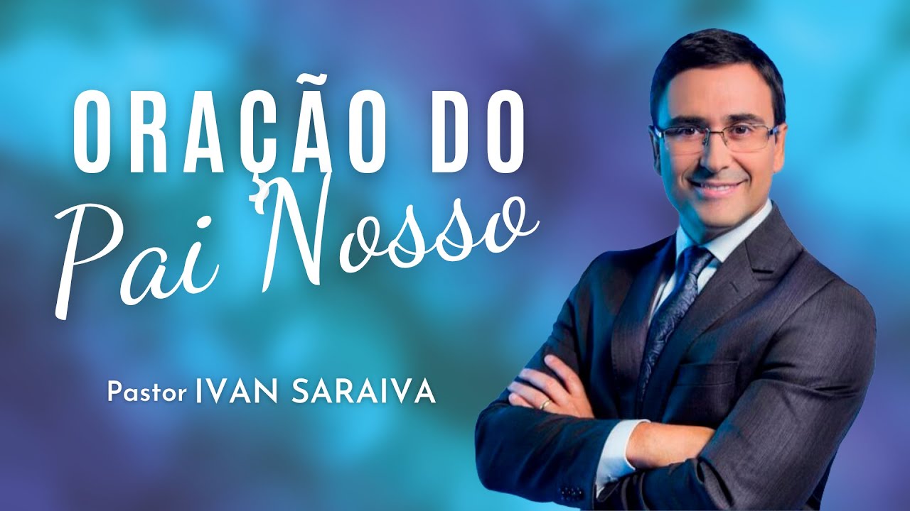 Pr. Ivan Saraiva - Oração do Pai Nosso