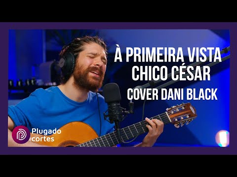 À PRIMEIRA VISTA - DANI BLACK (Chico César Cover - Plugado Session)