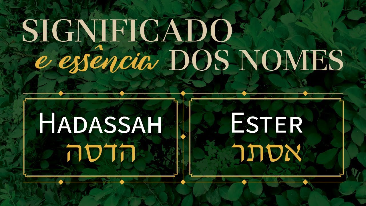Significado e Essência dos Nomes: HADASSAH e ESTER | A luz revelada nas trevas