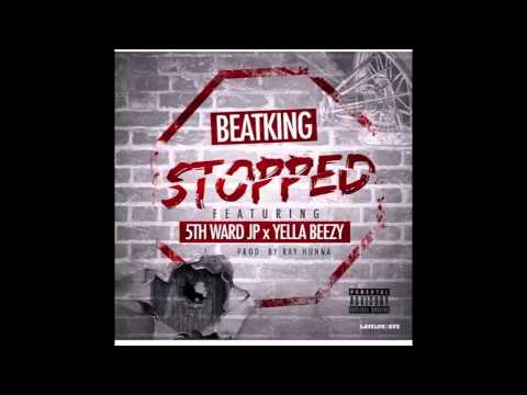 Beat King - Stopped Ft 5th Ward JP & Yella Beezy (Prod by Ray Hunna)