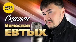 Вячеслав Евтых - Скажи (Official Video, 2022)