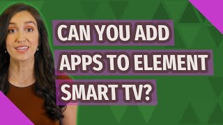 Can you add apps to Element Smart TV?