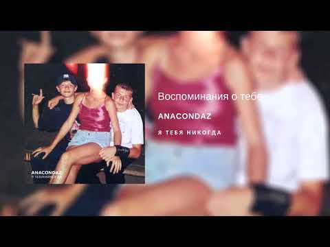 Anacondaz — Воспоминания о тебе (альбом «Я тебя никогда», 2018)