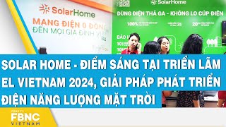 Solar Home - Điểm sáng tại triển lãm EL Vietnam 2024, giải pháp phát triển điện năng lượng mặt trời
