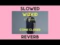 Wizkid - Come Closer ft. Drake ( *𝗦𝗹𝗼𝘄𝗲𝗱 & 𝘙𝘦𝘷𝘦𝘳𝘣* )