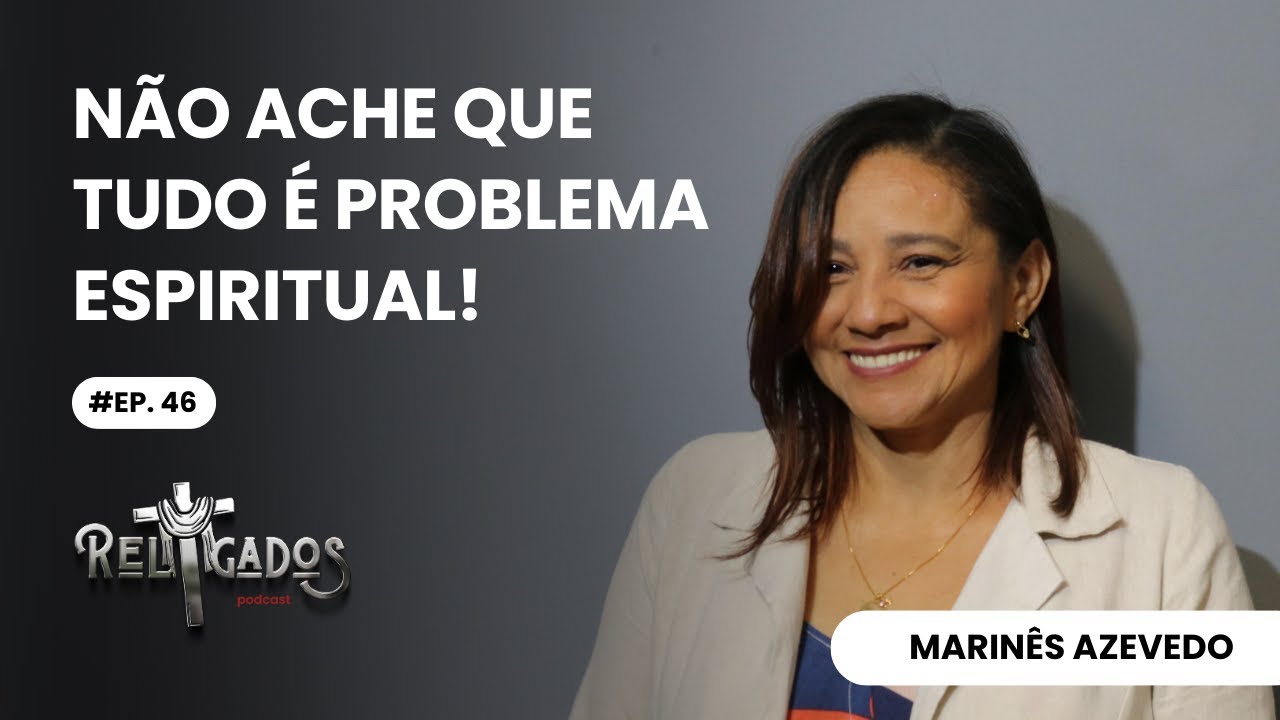 EP. 46 | NÃO ACHE QUE TUDO É PROBLEMA ESPIRITUAL | MARINÊS AZEVEDO